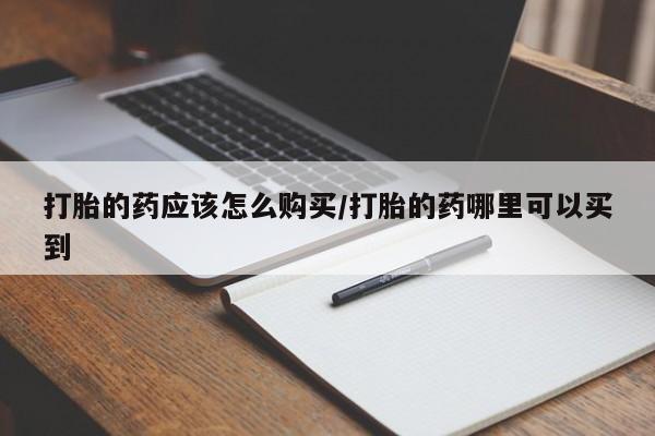 怀孕大月份能不能用米非司酮打胎的药应该怎么购买/打胎的药哪里可以买到