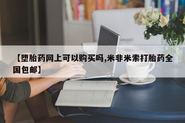 怀孕大月份能不能用米非司酮【堕胎药网上可以购买吗,米非米索打胎药全国包邮】