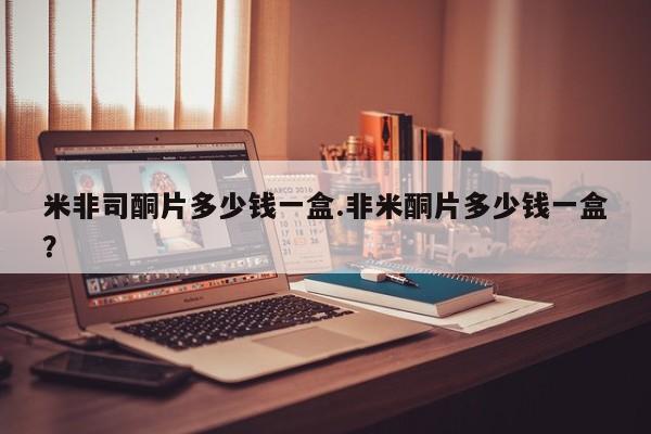 怀孕大月份能不能用米非司酮米非司酮片多少钱一盒.非米酮片多少钱一盒？