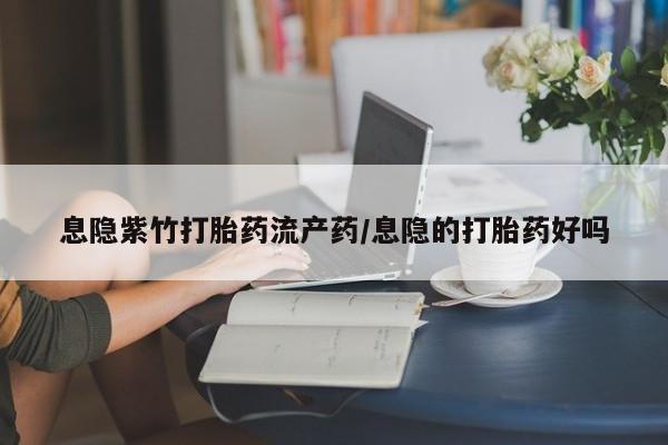 怀孕大月份能不能用米非司酮息隐紫竹打胎药流产药/息隐的打胎药好吗