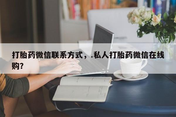 怀孕大月份能不能用米非司酮打胎药微信联系方式，.私人打胎药微信在线购？