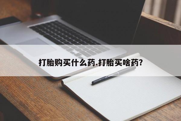 怀孕大月份能不能用米非司酮打胎购买什么药.打胎买啥药？